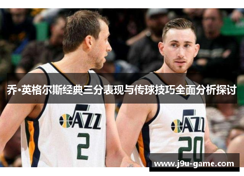 乔·英格尔斯经典三分表现与传球技巧全面分析探讨