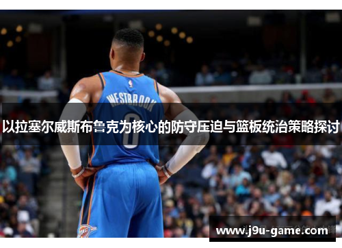 以拉塞尔威斯布鲁克为核心的防守压迫与篮板统治策略探讨