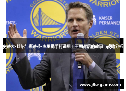 史蒂夫·科尔与斯蒂芬·库里携手打造勇士王朝背后的故事与战略分析