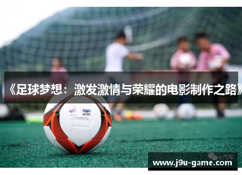 《足球梦想：激发激情与荣耀的电影制作之路》