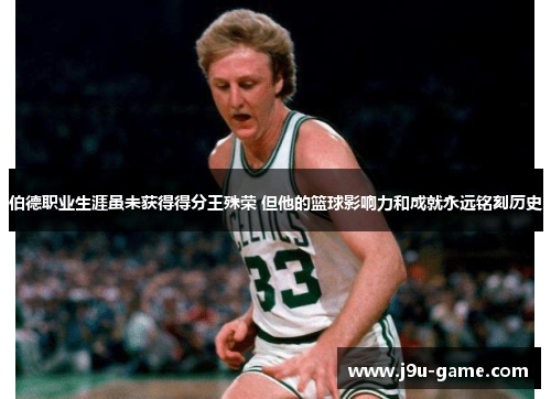 伯德职业生涯虽未获得得分王殊荣 但他的篮球影响力和成就永远铭刻历史