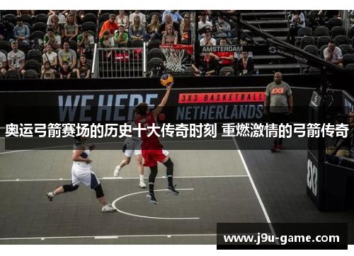 奥运弓箭赛场的历史十大传奇时刻 重燃激情的弓箭传奇