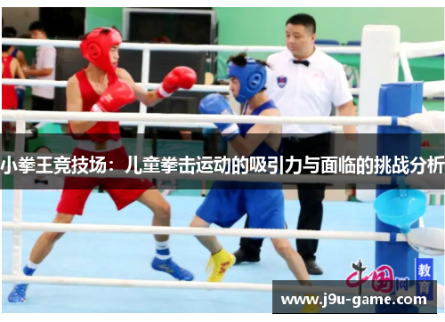 小拳王竞技场：儿童拳击运动的吸引力与面临的挑战分析