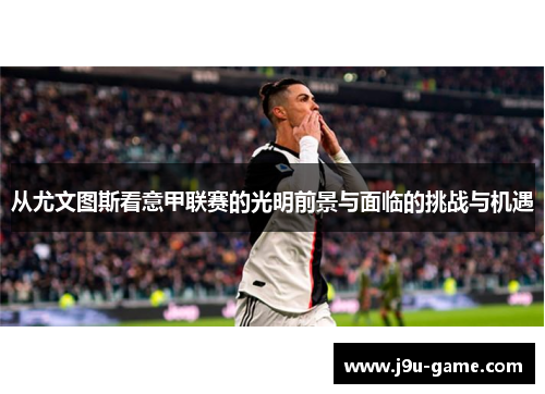 从尤文图斯看意甲联赛的光明前景与面临的挑战与机遇