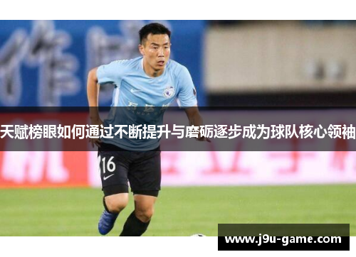 天赋榜眼如何通过不断提升与磨砺逐步成为球队核心领袖