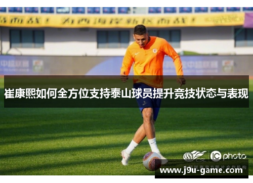 崔康熙如何全方位支持泰山球员提升竞技状态与表现
