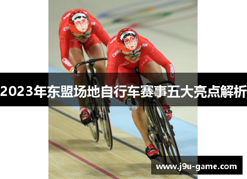 2023年东盟场地自行车赛事五大亮点解析