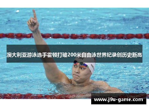澳大利亚游泳选手霍顿打破200米自由泳世界纪录创历史新高