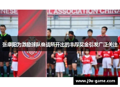 张康阳为激励球队奋战所开出的丰厚奖金引发广泛关注