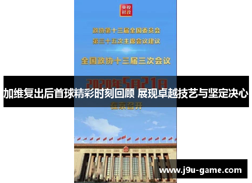 加维复出后首球精彩时刻回顾 展现卓越技艺与坚定决心
