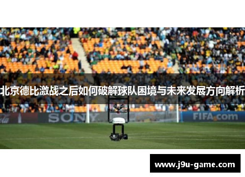 北京德比激战之后如何破解球队困境与未来发展方向解析