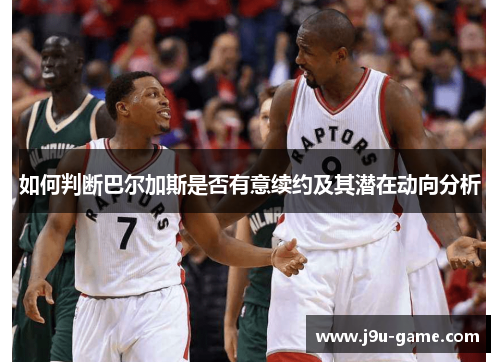 如何判断巴尔加斯是否有意续约及其潜在动向分析