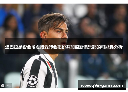 迪巴拉是否会考虑接受转会报价并加盟新俱乐部的可能性分析