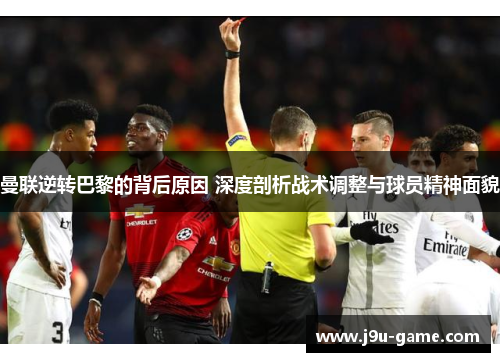 曼联逆转巴黎的背后原因 深度剖析战术调整与球员精神面貌