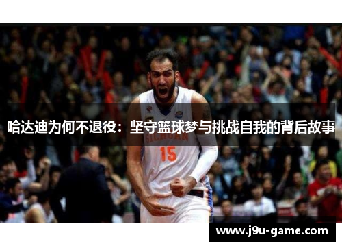哈达迪为何不退役：坚守篮球梦与挑战自我的背后故事