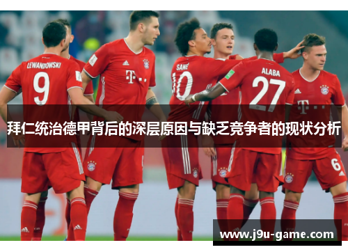 拜仁统治德甲背后的深层原因与缺乏竞争者的现状分析