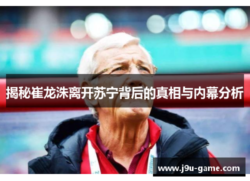 揭秘崔龙洙离开苏宁背后的真相与内幕分析