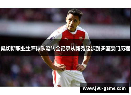 桑切斯职业生涯球队流转全记录从新秀起步到多国豪门历程
