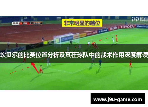 坎贝尔的比赛位置分析及其在球队中的战术作用深度解读