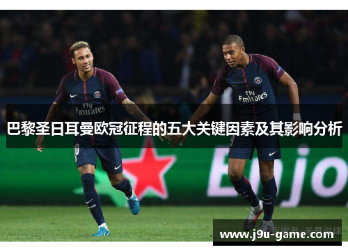 巴黎圣日耳曼欧冠征程的五大关键因素及其影响分析 巴黎圣日耳曼欧冠征程的五大关键因素及其影响分析